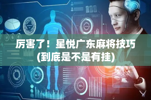 厉害了！星悦广东麻将技巧(到底是不是有挂)