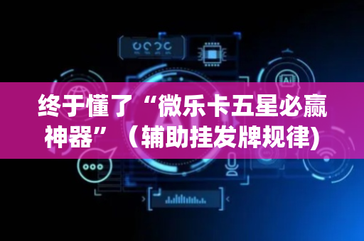 终于懂了“微乐卡五星必赢神器”（辅助挂发牌规律)