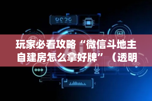 玩家必看攻略“微信斗地主自建房怎么拿好牌”（透明器教程)