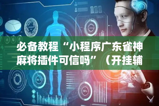 必备教程“小程序广东雀神麻将插件可信吗”（开挂辅助器插件)