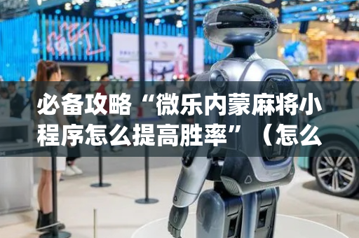 必备攻略“微乐内蒙麻将小程序怎么提高胜率”（怎么提高胜率)
