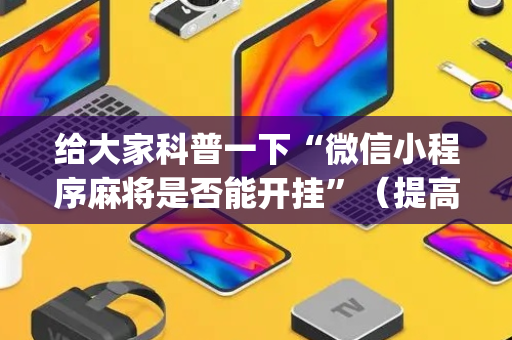 给大家科普一下“微信小程序麻将是否能开挂”（提高胜率软件)