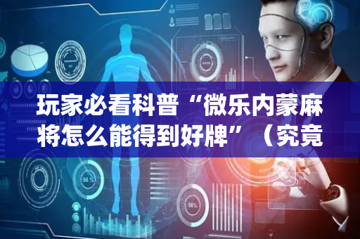玩家必看科普“微乐内蒙麻将怎么能得到好牌”（究竟是不是有挂)