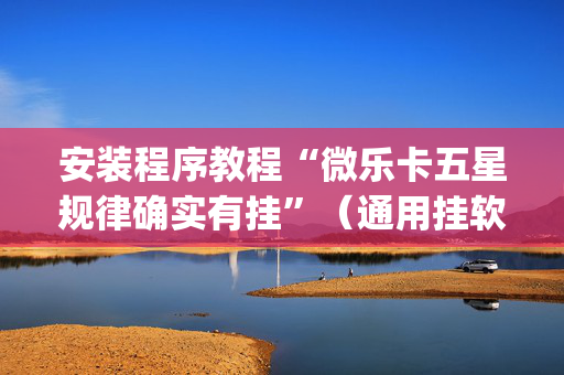安装程序教程“微乐卡五星规律确实有挂”（通用挂软件多少钱)