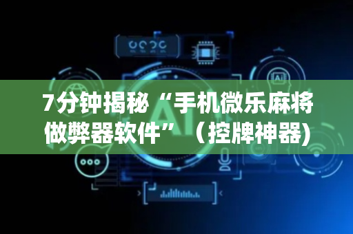 7分钟揭秘“手机微乐麻将做弊器软件”（控牌神器)