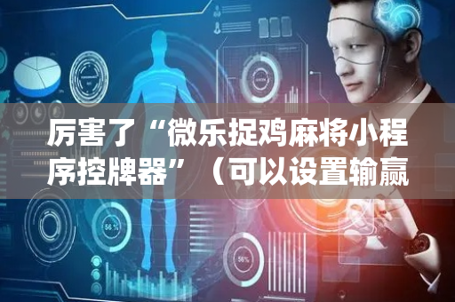 厉害了“微乐捉鸡麻将小程序控牌器”（可以设置输赢吗)
