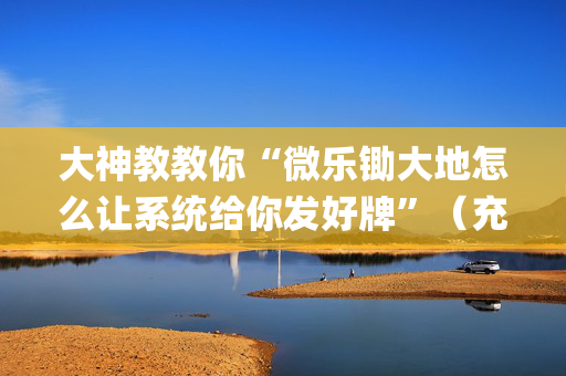 大神教教你“微乐锄大地怎么让系统给你发好牌”（充会员胜率高)