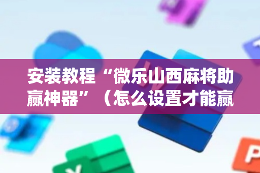 安装教程“微乐山西麻将助赢神器”（怎么设置才能赢)