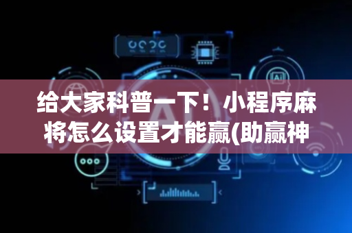 给大家科普一下！小程序麻将怎么设置才能赢(助赢神器购买)