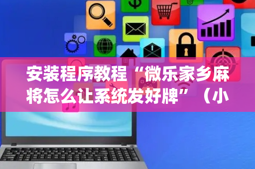 安装程序教程“微乐家乡麻将怎么让系统发好牌”（小程序怎么才会赢)