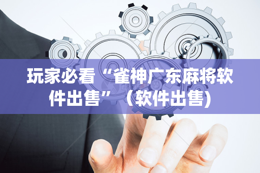玩家必看“雀神广东麻将软件出售”（软件出售)