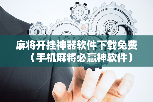 麻将开挂神器软件下载免费（手机麻将必赢神软件）
