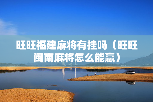 旺旺福建麻将有挂吗（旺旺闽南麻将怎么能赢）