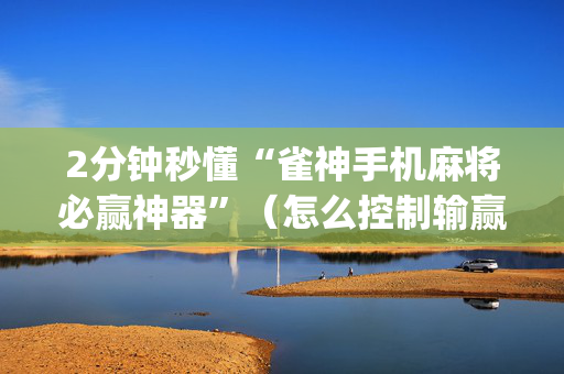 2分钟秒懂“雀神手机麻将必赢神器”（怎么控制输赢)