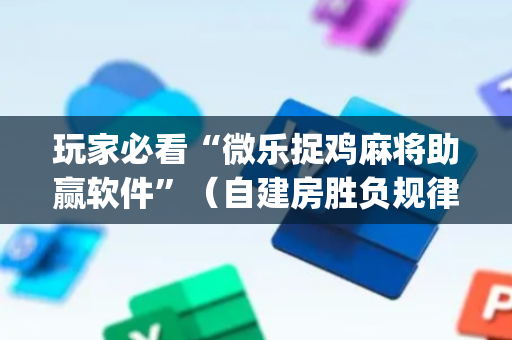 玩家必看“微乐捉鸡麻将助赢软件”（自建房胜负规律)