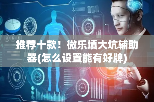 推荐十款！微乐填大坑辅助器(怎么设置能有好牌)