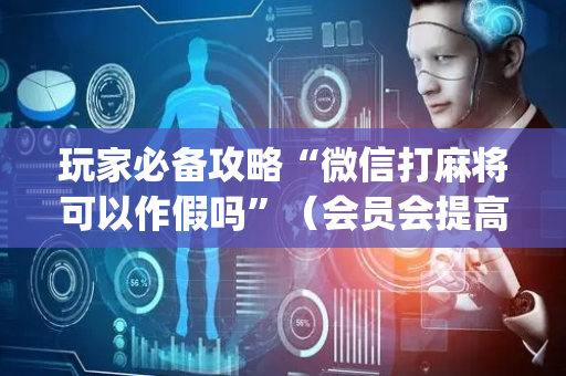 玩家必备攻略“微信打麻将可以作假吗”（会员会提高胜率吗)