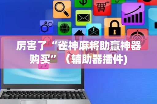 厉害了“雀神麻将助赢神器购买”（辅助器插件)