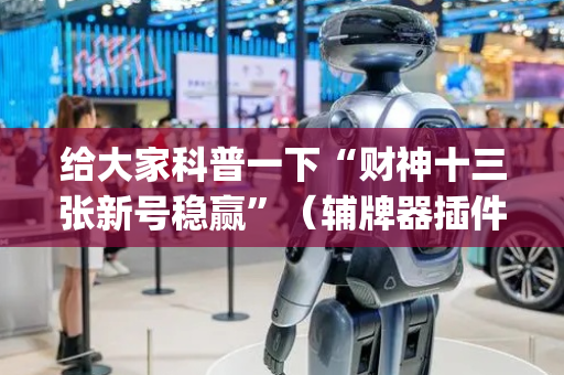 给大家科普一下“财神十三张新号稳赢”（辅牌器插件购买)
