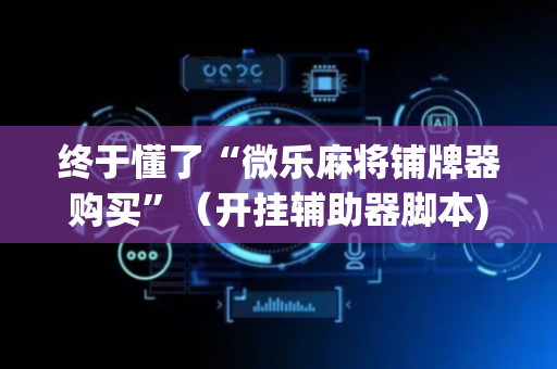 终于懂了“微乐麻将铺牌器购买”（开挂辅助器脚本)