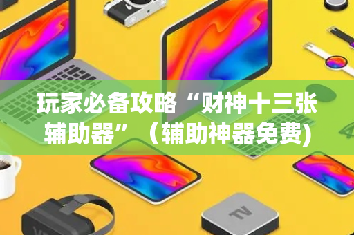 玩家必备攻略“财神十三张辅助器”（辅助神器免费)
