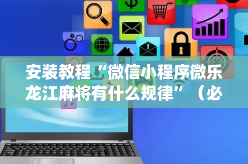安装教程“微信小程序微乐龙江麻将有什么规律”（必赢神器)