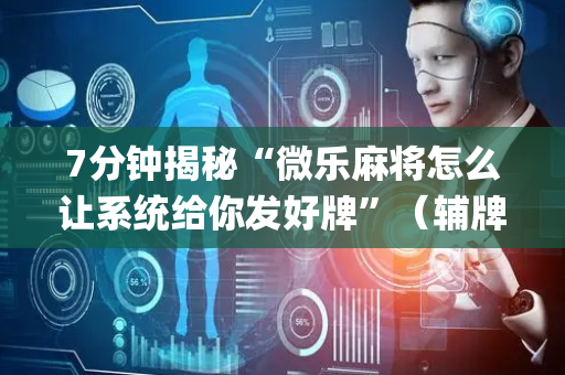 7分钟揭秘“微乐麻将怎么让系统给你发好牌”（辅牌器插件购买)