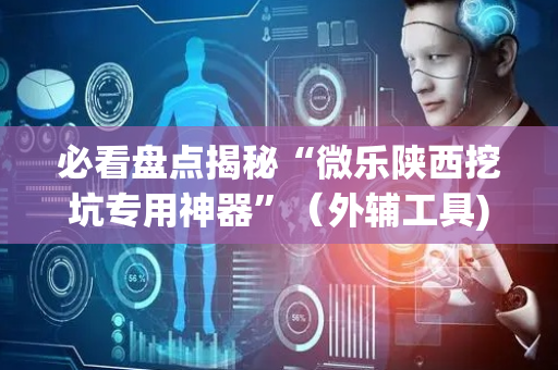 必看盘点揭秘“微乐陕西挖坑专用神器”（外辅工具)