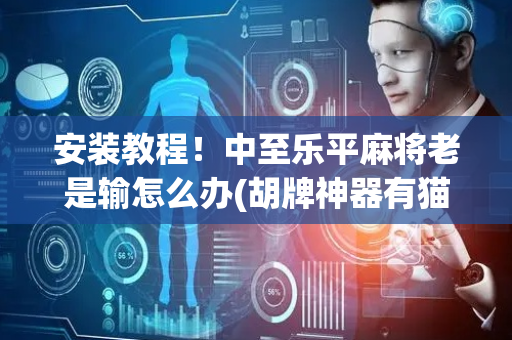安装教程！中至乐平麻将老是输怎么办(胡牌神器有猫腻吗)