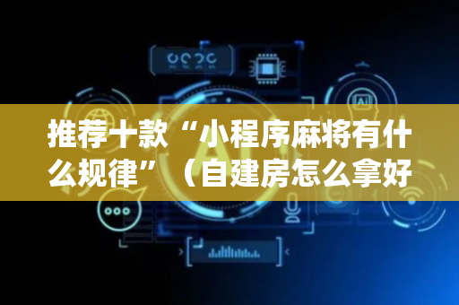 推荐十款“小程序麻将有什么规律”（自建房怎么拿好牌)