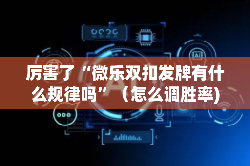 厉害了“微乐双扣发牌有什么规律吗”（怎么调胜率)