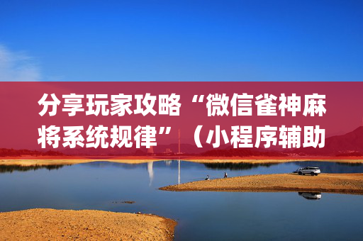 分享玩家攻略“微信雀神麻将系统规律”（小程序辅助软件)
