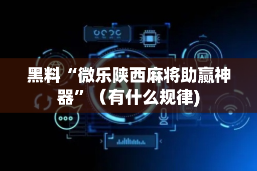 黑料“微乐陕西麻将助赢神器”（有什么规律)