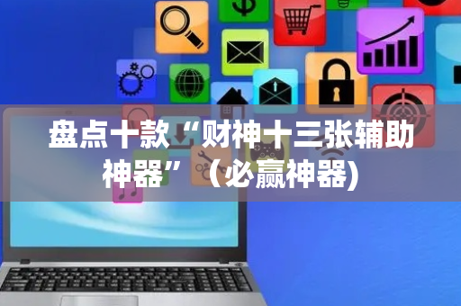 盘点十款“财神十三张辅助神器”（必赢神器)