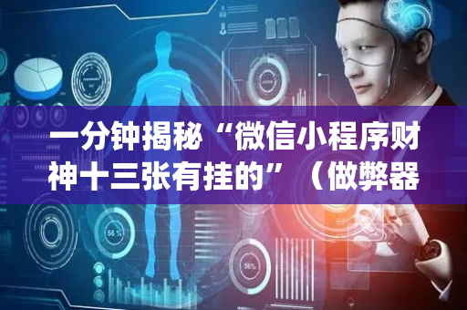 一分钟揭秘“微信小程序财神十三张有挂的”（做弊器软件下载)