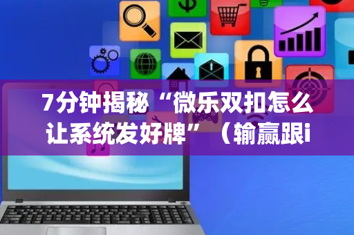 7分钟揭秘“微乐双扣怎么让系统发好牌”（输赢跟id号有关系吗)