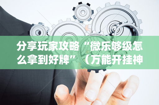 分享玩家攻略“微乐够级怎么拿到好牌”（万能开挂神器)