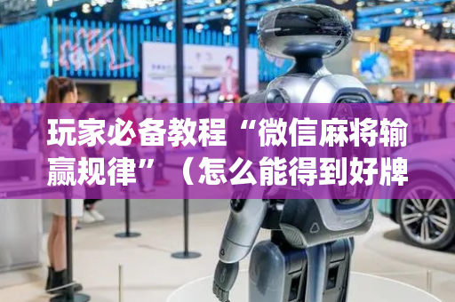 玩家必备教程“微信麻将输赢规律”（怎么能得到好牌)