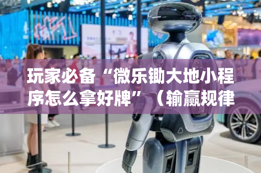 玩家必备“微乐锄大地小程序怎么拿好牌”（输赢规律)