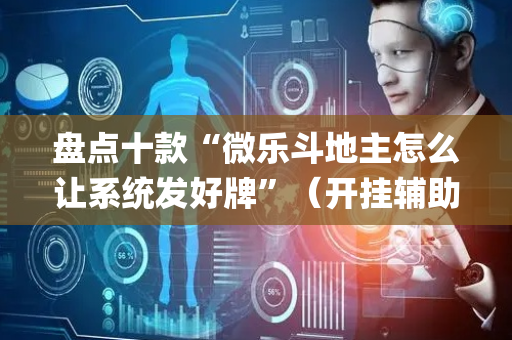 盘点十款“微乐斗地主怎么让系统发好牌”（开挂辅助脚本)