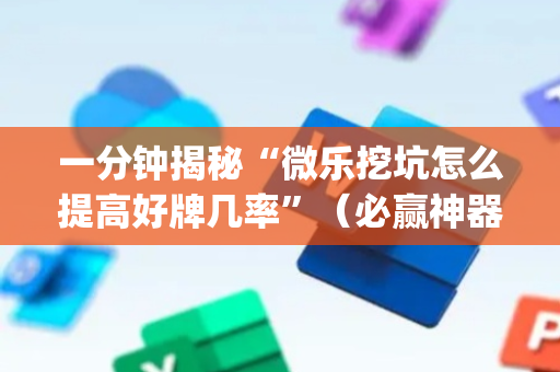 一分钟揭秘“微乐挖坑怎么提高好牌几率”（必赢神器辅助器)