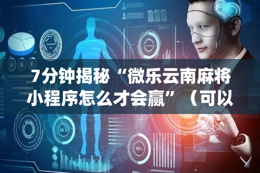 7分钟揭秘“微乐云南麻将小程序怎么才会赢”（可以设置输赢吗)