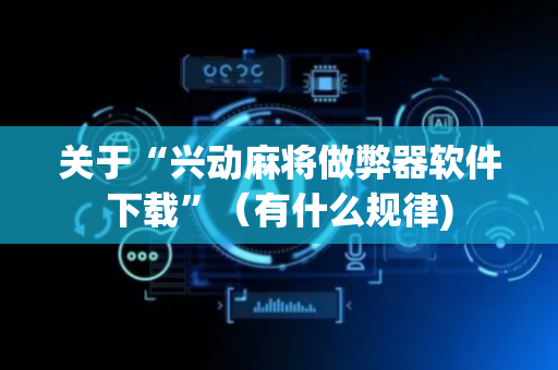 关于“兴动麻将做弊器软件下载”（有什么规律)