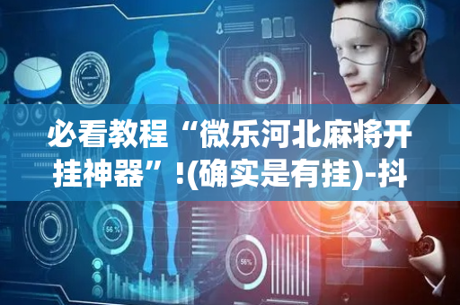 必看教程“微乐河北麻将开挂神器”!(确实是有挂)-抖音
