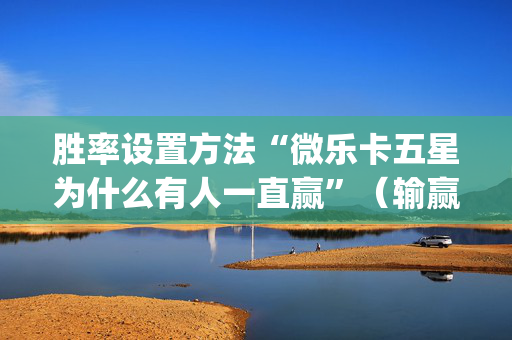 胜率设置方法“微乐卡五星为什么有人一直赢”（输赢规律)