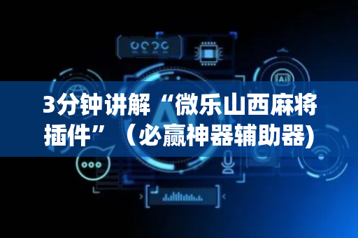 3分钟讲解“微乐山西麻将插件”（必赢神器辅助器)