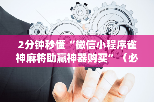 2分钟秒懂“微信小程序雀神麻将助赢神器购买”（必赢神器辅助器)