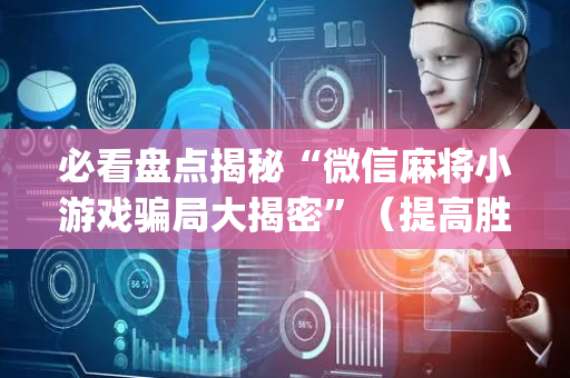 必看盘点揭秘“微信麻将小游戏骗局大揭密”（提高胜率软件)