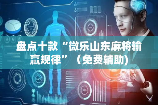 盘点十款“微乐山东麻将输赢规律”（免费辅助)