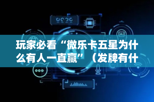 玩家必看“微乐卡五星为什么有人一直赢”（发牌有什么规律吗)